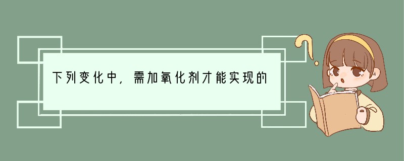 下列变化中，需加氧化剂才能实现的是A．NaClO →NaClB．FeCl3 →FeC